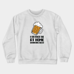 I Rather Be At Home Drinking Beer Crewneck Sweatshirt